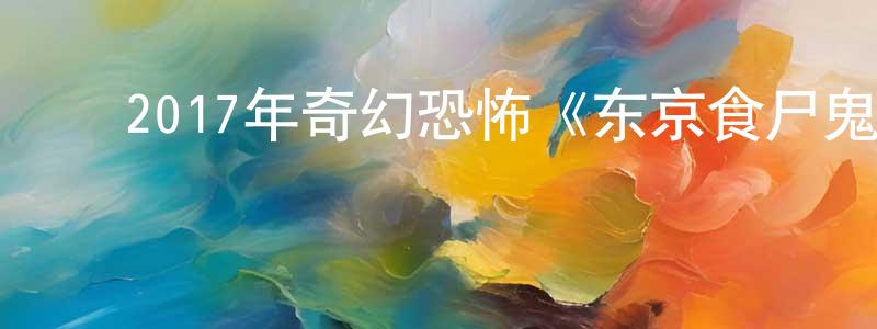 陈智梅的动漫综艺大全,2017年奇幻恐怖《东京食尸鬼真人版》BD日语中字迅雷下载_电影天堂